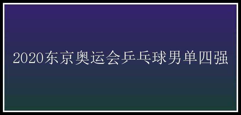 2020东京奥运会乒乓球男单四强