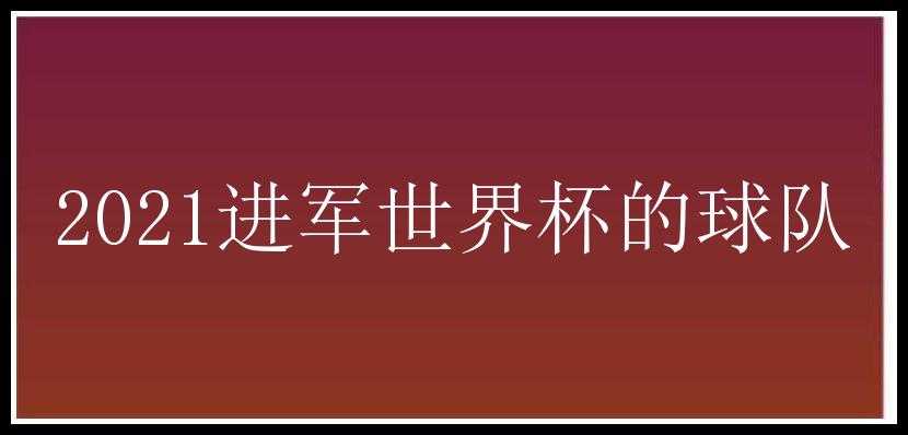 2021进军世界杯的球队