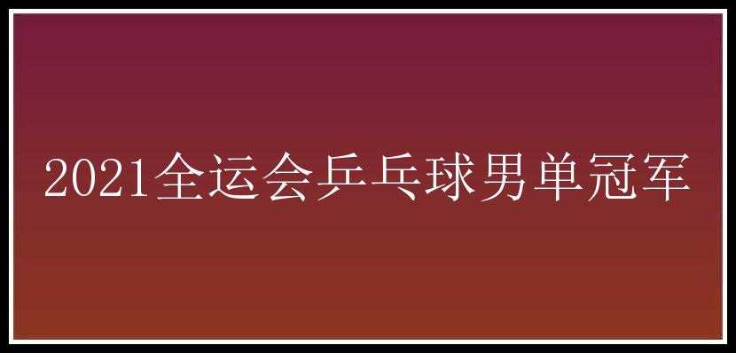 2021全运会乒乓球男单冠军