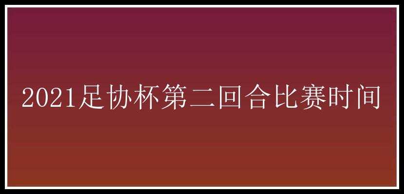 2021足协杯第二回合比赛时间