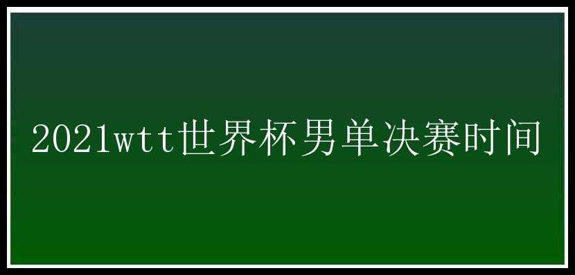 2021wtt世界杯男单决赛时间