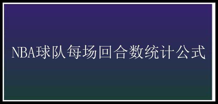 NBA球队每场回合数统计公式