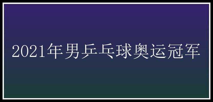 2021年男乒乓球奥运冠军