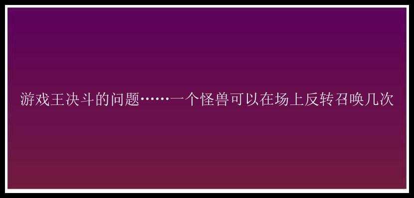 游戏王决斗的问题……一个怪兽可以在场上反转召唤几次