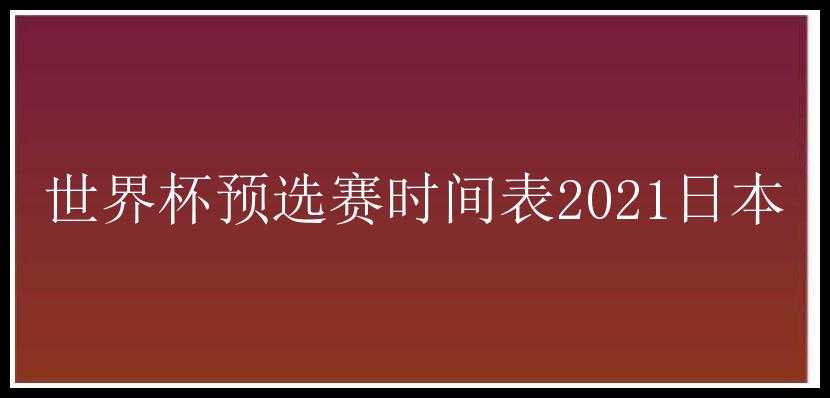 世界杯预选赛时间表2021日本