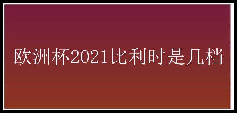 欧洲杯2021比利时是几档