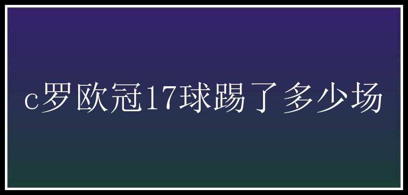 c罗欧冠17球踢了多少场