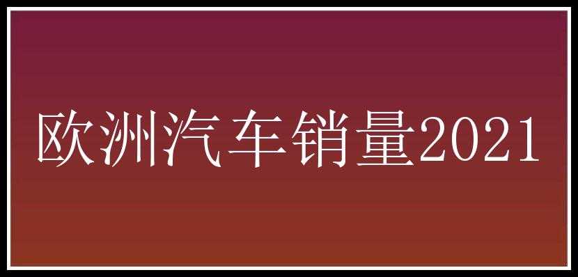 欧洲汽车销量2021