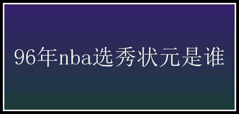 96年nba选秀状元是谁