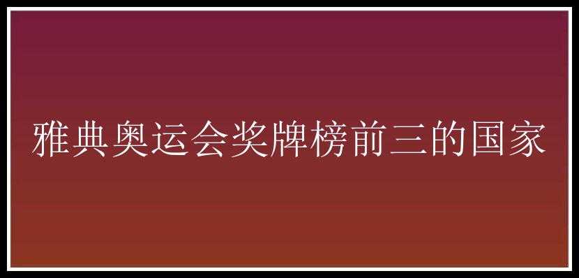 雅典奥运会奖牌榜前三的国家