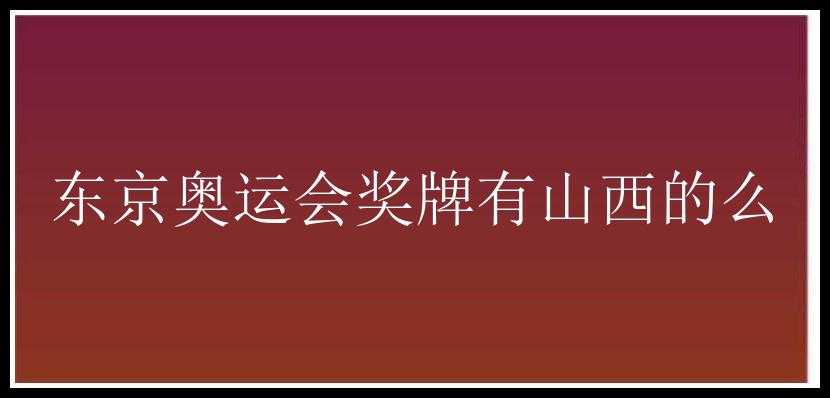 东京奥运会奖牌有山西的么