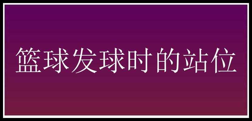 篮球发球时的站位