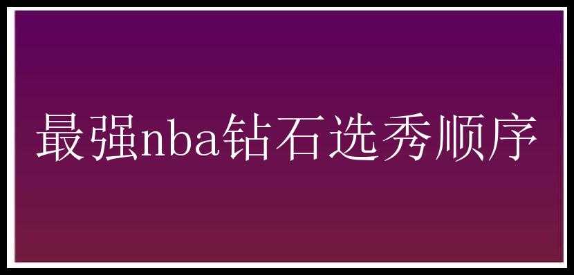 最强nba钻石选秀顺序