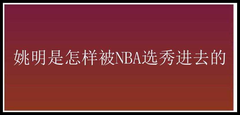 姚明是怎样被NBA选秀进去的