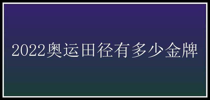 2022奥运田径有多少金牌