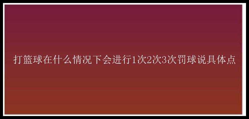 打篮球在什么情况下会进行1次2次3次罚球说具体点