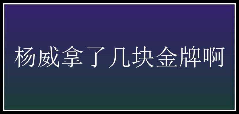 杨威拿了几块金牌啊