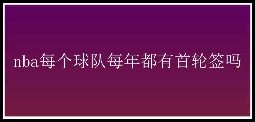 nba每个球队每年都有首轮签吗