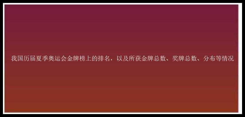 我国历届夏季奥运会金牌榜上的排名，以及所获金牌总数、奖牌总数、分布等情况