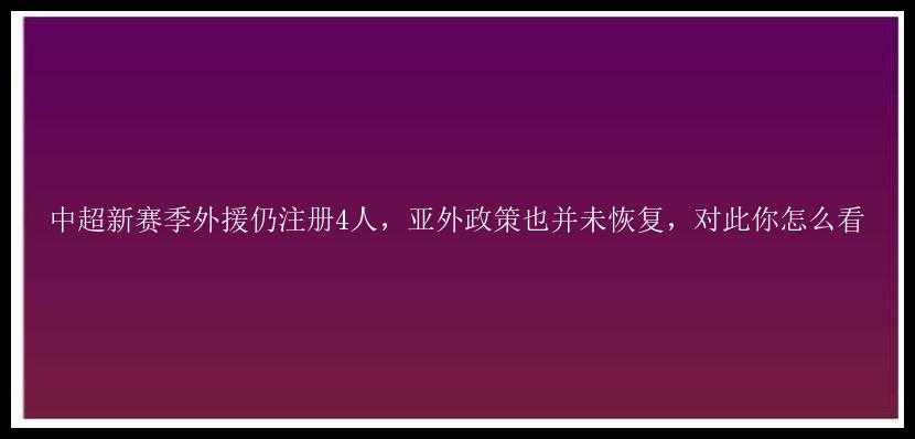 中超新赛季外援仍注册4人，亚外政策也并未恢复，对此你怎么看