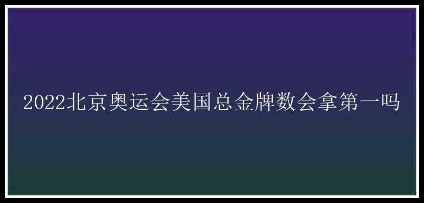 2022北京奥运会美国总金牌数会拿第一吗