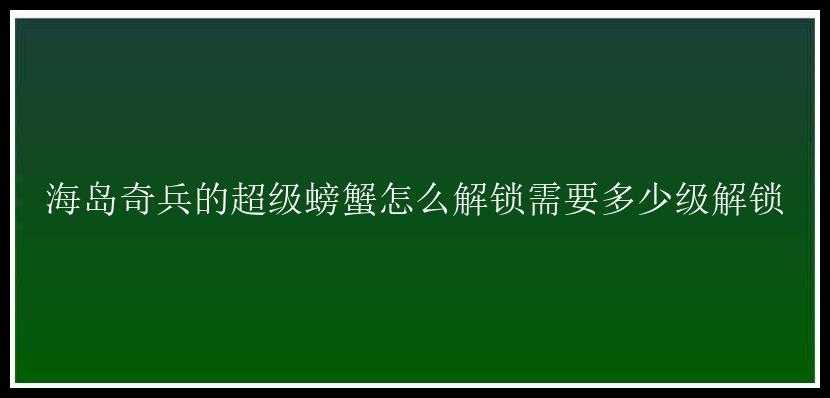 海岛奇兵的超级螃蟹怎么解锁需要多少级解锁