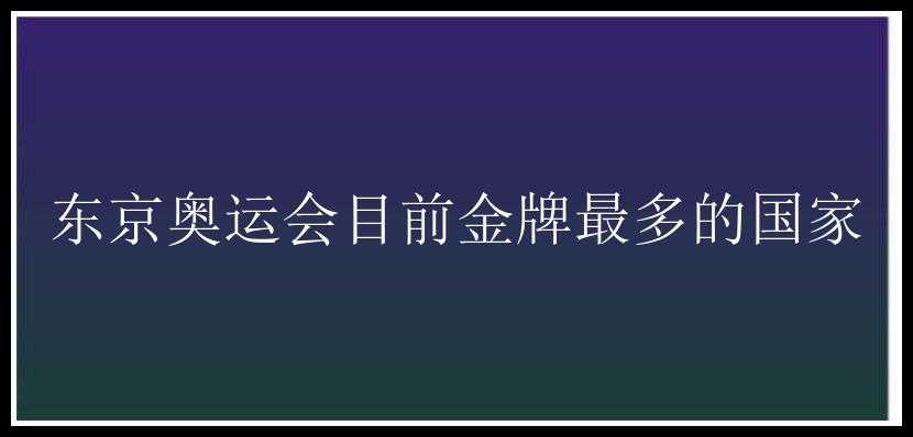 东京奥运会目前金牌最多的国家