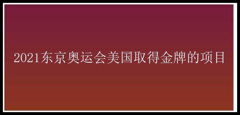 2021东京奥运会美国取得金牌的项目