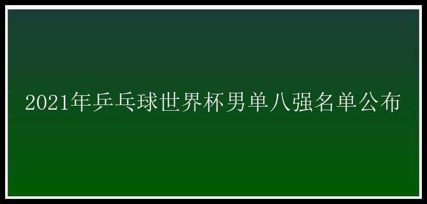 2021年乒乓球世界杯男单八强名单公布