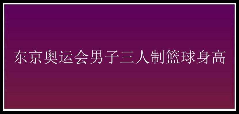 东京奥运会男子三人制篮球身高