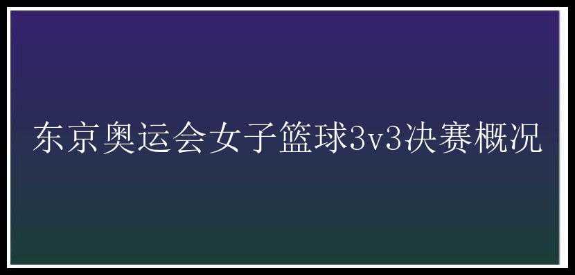 东京奥运会女子篮球3v3决赛概况