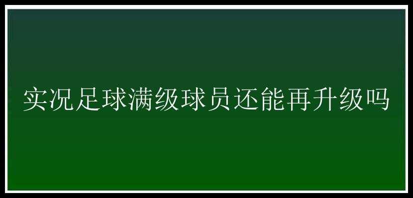 实况足球满级球员还能再升级吗