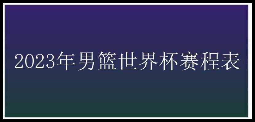 2023年男篮世界杯赛程表