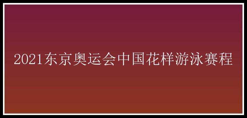 2021东京奥运会中国花样游泳赛程