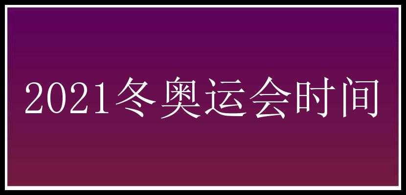 2021冬奥运会时间