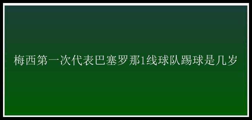 梅西第一次代表巴塞罗那1线球队踢球是几岁