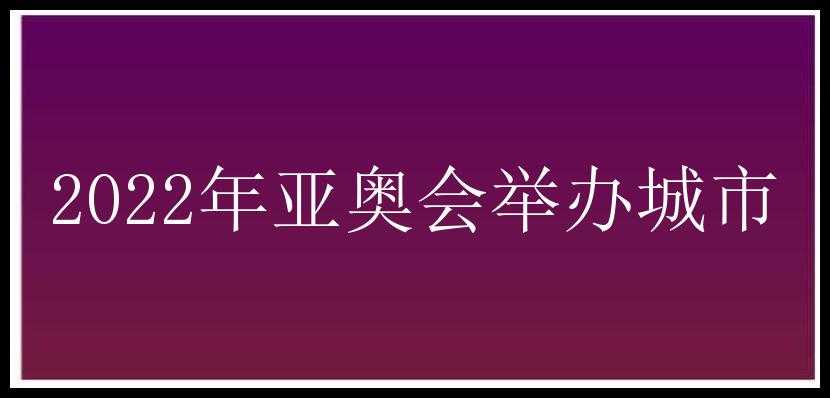 2022年亚奥会举办城市