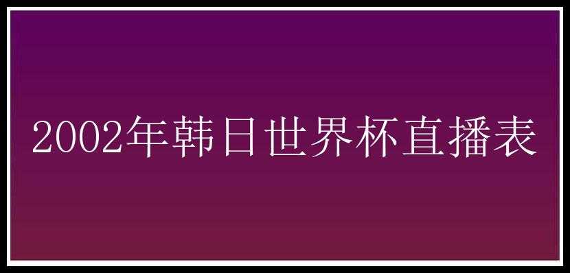 2002年韩日世界杯直播表