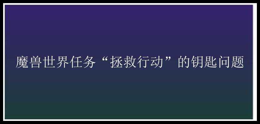 魔兽世界任务“拯救行动”的钥匙问题