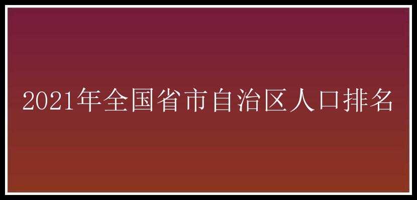 2021年全国省市自治区人口排名