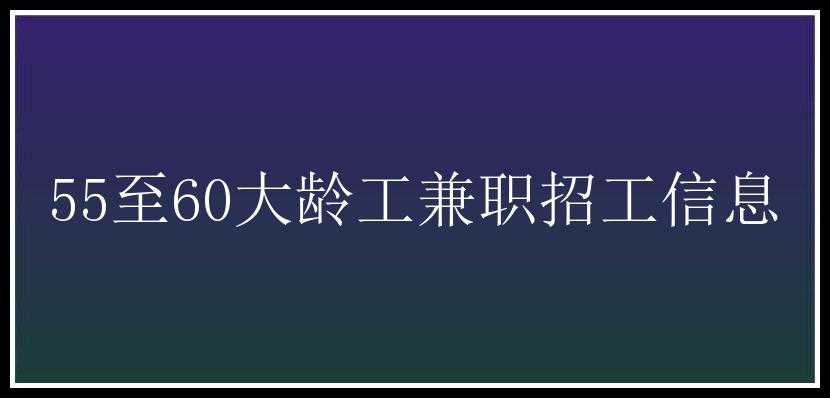 55至60大龄工兼职招工信息