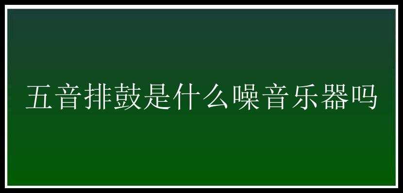 五音排鼓是什么噪音乐器吗