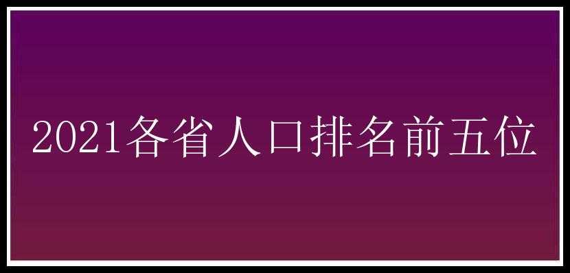 2021各省人口排名前五位