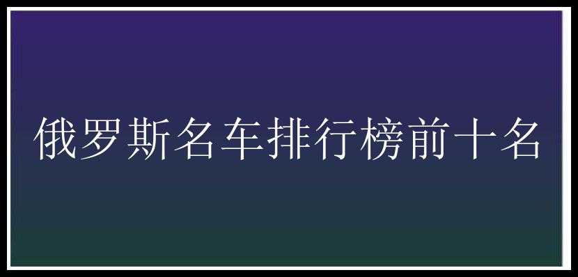 俄罗斯名车排行榜前十名