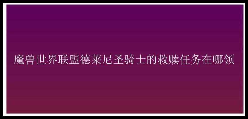 魔兽世界联盟德莱尼圣骑士的救赎任务在哪领