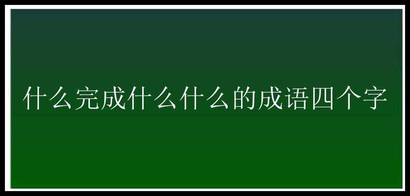 什么完成什么什么的成语四个字