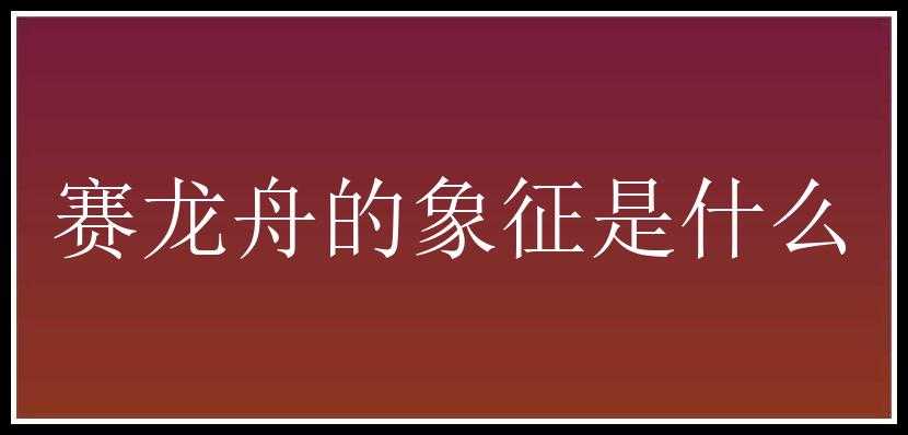 赛龙舟的象征是什么