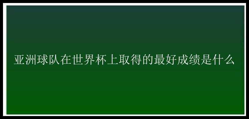 亚洲球队在世界杯上取得的最好成绩是什么