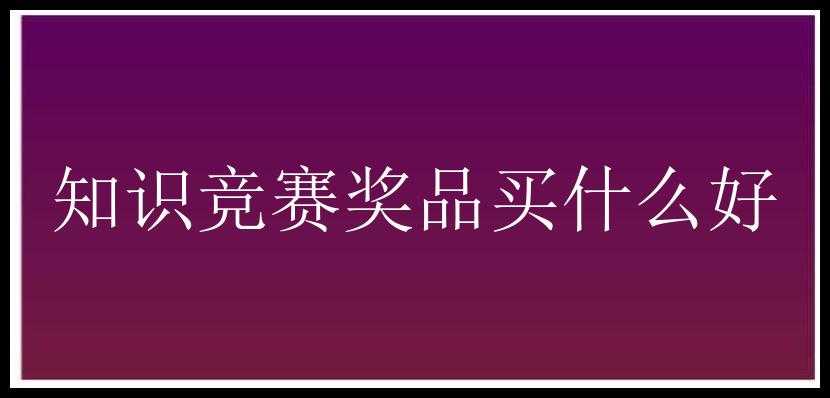 知识竞赛奖品买什么好