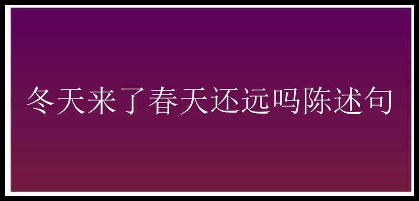 冬天来了春天还远吗陈述句